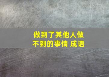 做到了其他人做不到的事情 成语